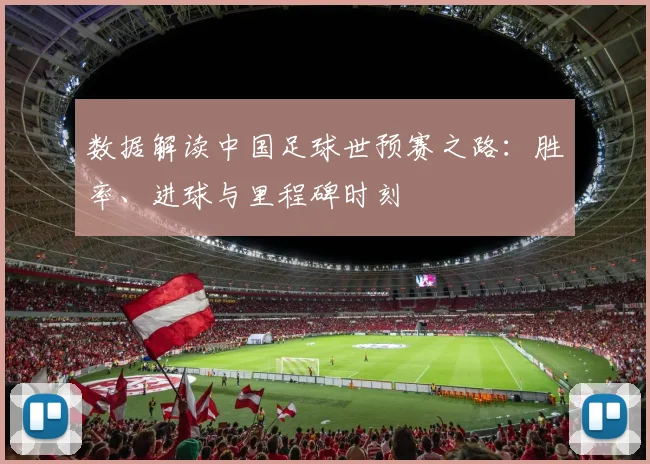 数据解读中国足球世预赛之路：胜率、进球与里程碑时刻