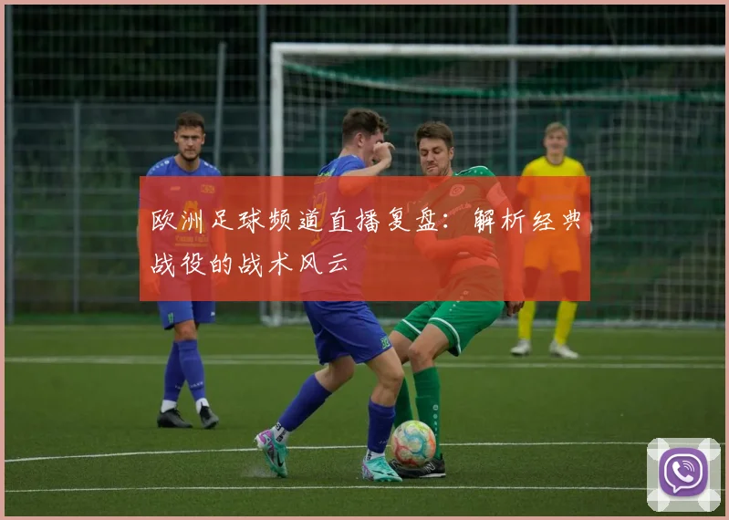 欧洲足球频道直播复盘：解析经典战役的战术风云