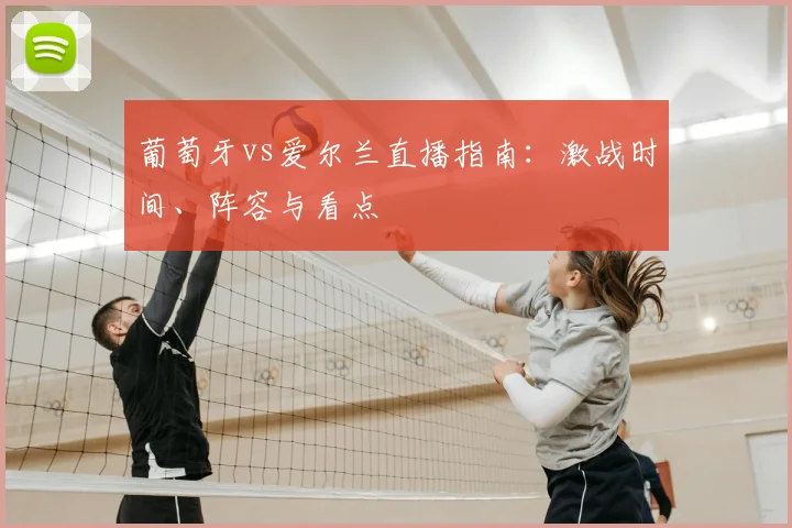 葡萄牙vs爱尔兰直播指南：激战时间、阵容与看点