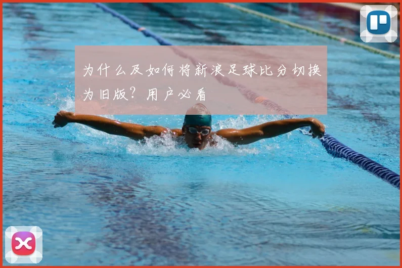 为什么及如何将新浪足球比分切换为旧版？用户必看