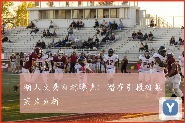 湖人交易目标曝光：潜在引援对象实力分析