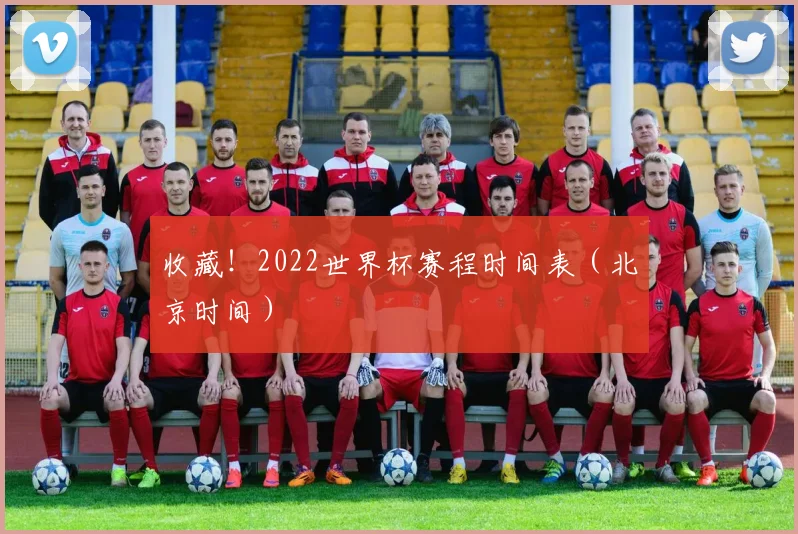 收藏!2022世界杯赛程时间表(北京时间)