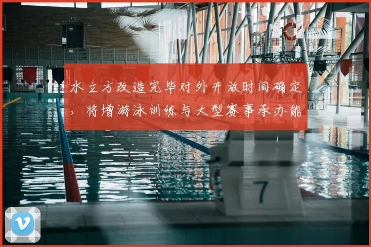 水立方改造完毕对外开放时间确定，将增游泳训练与大型赛事承办能力