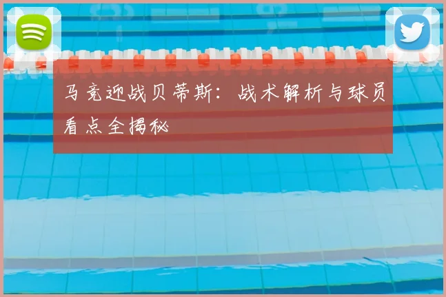 马竞迎战贝蒂斯：战术解析与球员看点全揭秘