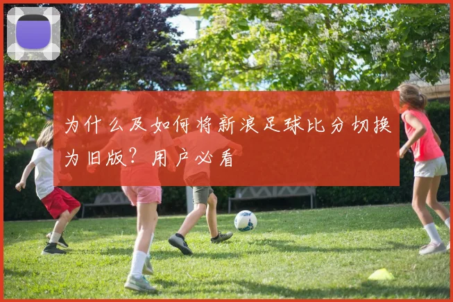 为什么及如何将新浪足球比分切换为旧版？用户必看