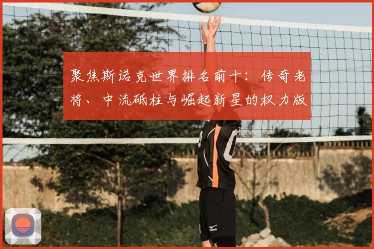 聚焦斯诺克世界排名前十：传奇老将、中流砥柱与崛起新星的权力版图。