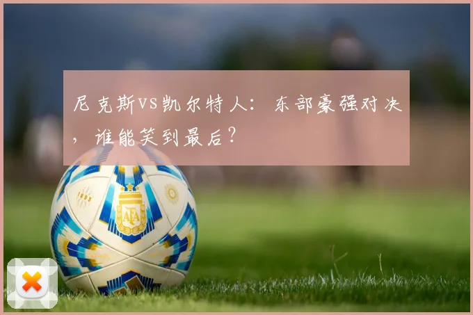 尼克斯vs凯尔特人:东部豪强对决,谁能笑到最后?