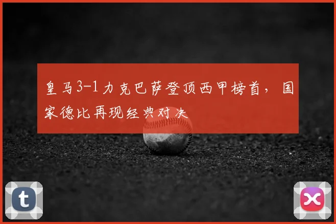皇马3-1力克巴萨登顶西甲榜首,国家德比再现经典对决