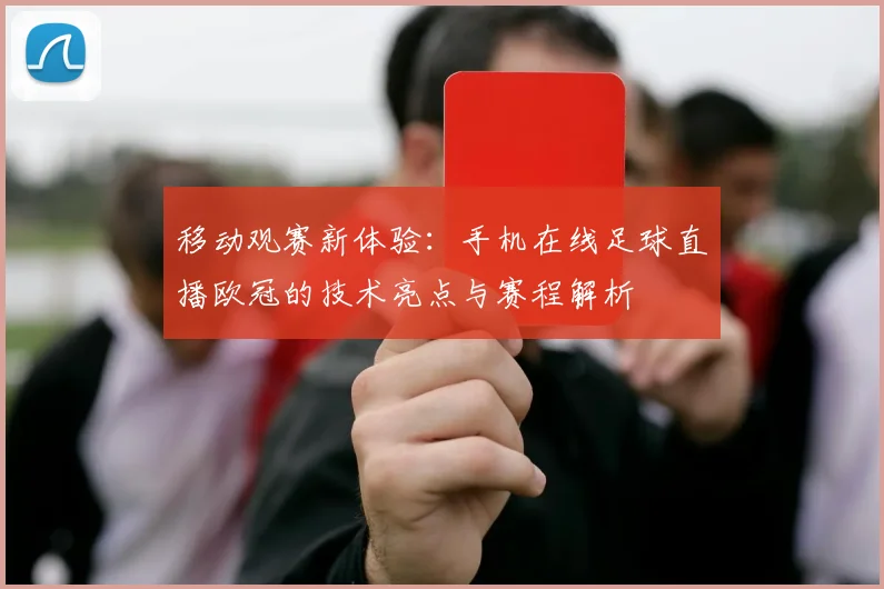 移动观赛新体验：手机在线足球直播欧冠的技术亮点与赛程解析