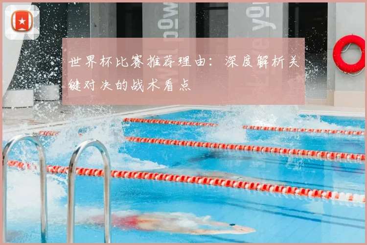 世界杯比赛推荐理由:深度解析关键对决的战术看点