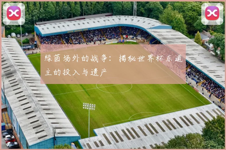 绿茵场外的战争:揭秘世界杯东道主的投入与遗产