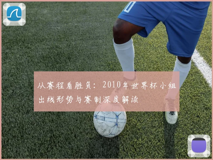 从赛程看胜负：2010年世界杯小组出线形势与赛制深度解读
