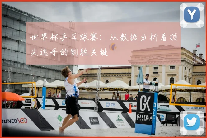世界杯乒乓球赛：从数据分析看顶尖选手的制胜关键