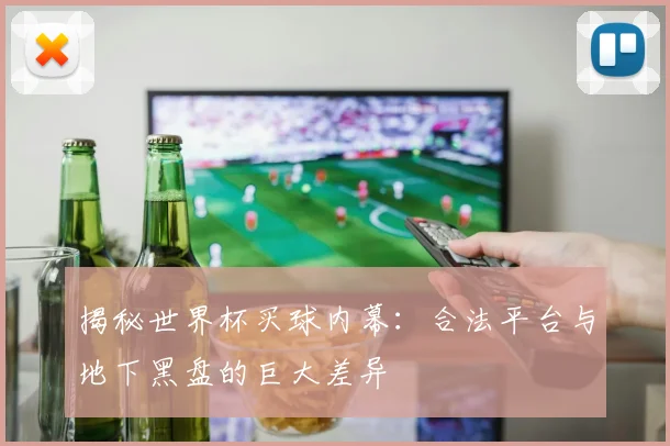 揭秘世界杯买球内幕：合法平台与地下黑盘的巨大差异