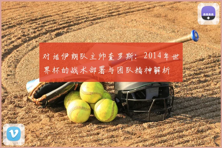 对话伊朗队主帅奎罗斯：2014年世界杯的战术部署与团队精神解析