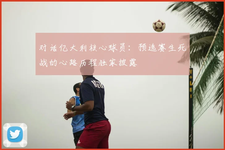 对话亿大利核心球员：预选赛生死战的心路历程独家披露