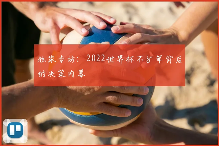 独家专访：2022世界杯不扩军背后的决策内幕
