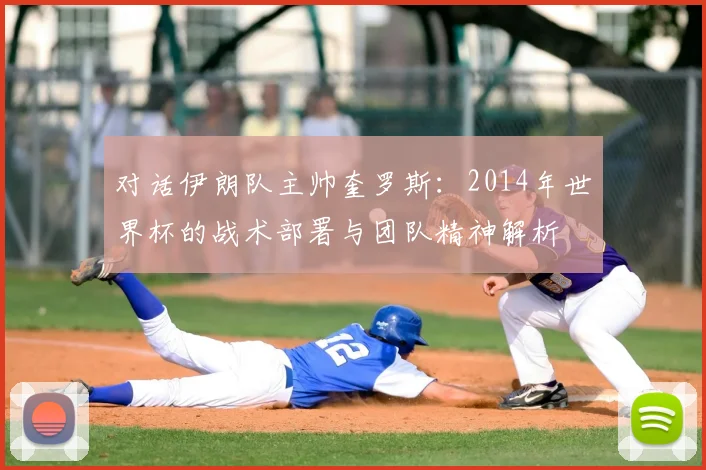 对话伊朗队主帅奎罗斯：2014年世界杯的战术部署与团队精神解析