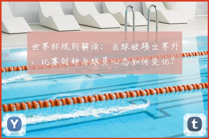世界杯规则解读：当球被踢出界外，比赛时钟与球员心态如何变化？