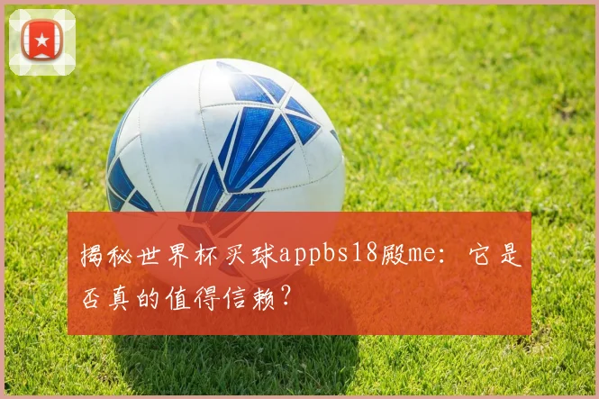 揭秘世界杯买球appbs18殿me：它是否真的值得信赖？
