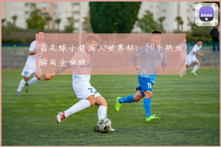 当足球小将闯入世界杯：50个热血瞬间全回顾