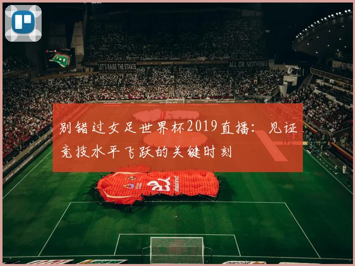 别错过女足世界杯2019直播：见证竞技水平飞跃的关键时刻