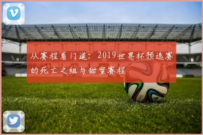 从赛程看门道:2019世界杯预选赛的死亡之组与甜蜜赛程
