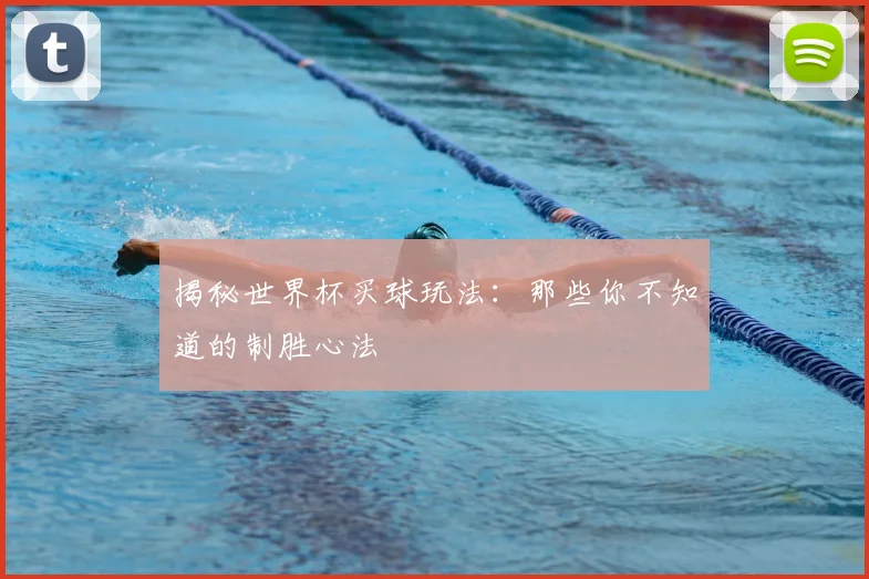 揭秘世界杯买球玩法：那些你不知道的制胜心法