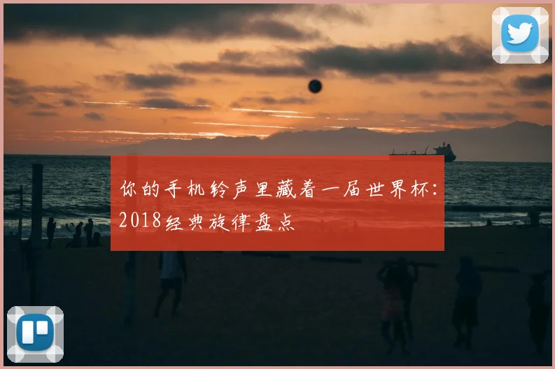 你的手机铃声里藏着一届世界杯：2018经典旋律盘点