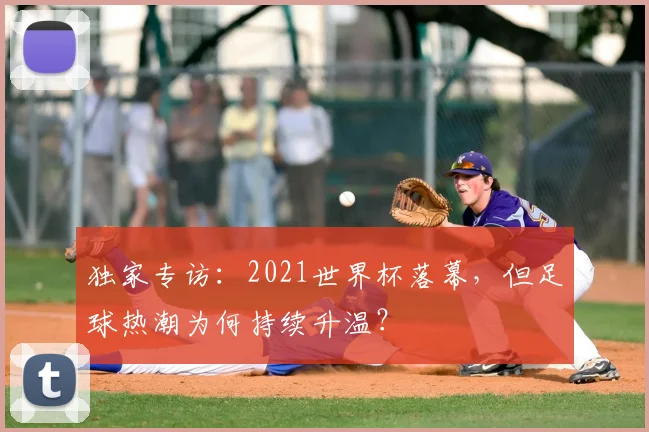 独家专访：2021世界杯落幕，但足球热潮为何持续升温？