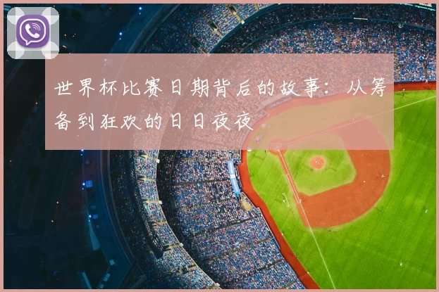 世界杯比赛日期背后的故事：从筹备到狂欢的日日夜夜