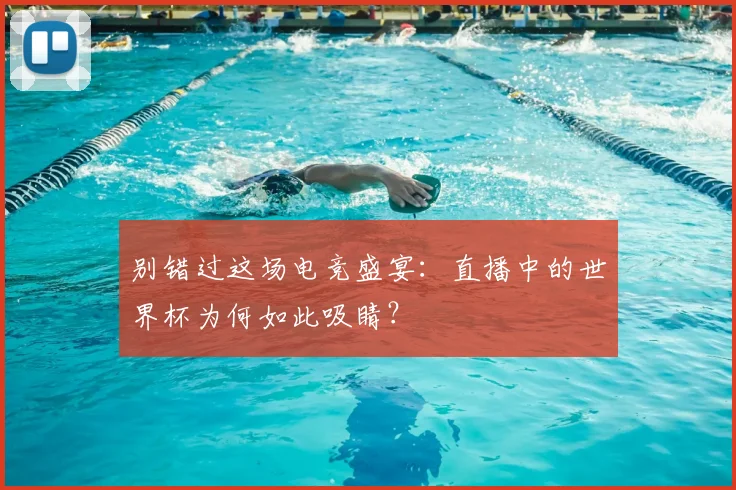 别错过这场电竞盛宴：直播中的世界杯为何如此吸睛？
