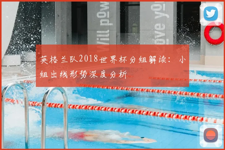 英格兰队2018世界杯分组解读：小组出线形势深度分析