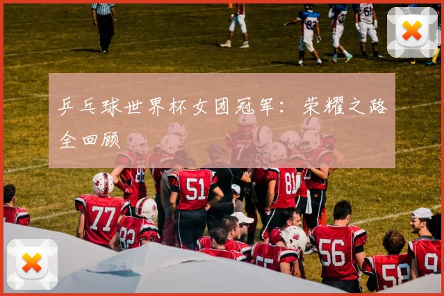 乒乓球世界杯女团冠军：荣耀之路全回顾