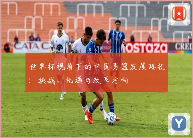 世界杯视角下的中国男篮发展路径：挑战、机遇与改革方向