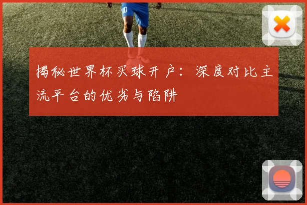 揭秘世界杯买球开户：深度对比主流平台的优劣与陷阱