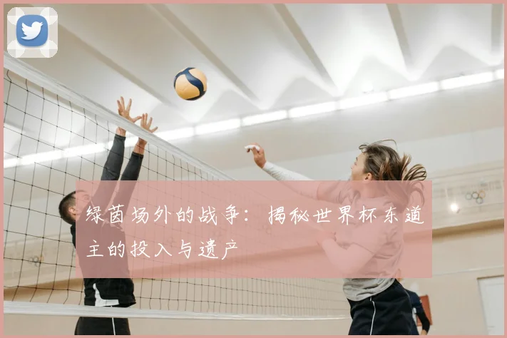 绿茵场外的战争:揭秘世界杯东道主的投入与遗产