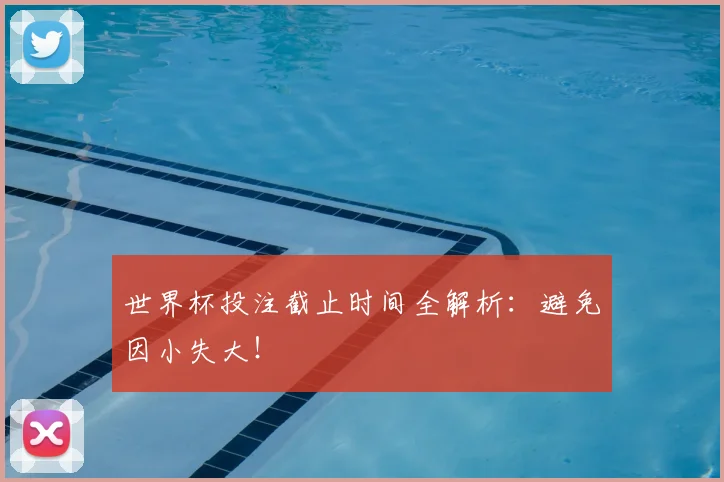 世界杯投注截止时间全解析:避免因小失大!