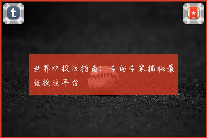 世界杯投注指南：专访专家揭秘最佳投注平台