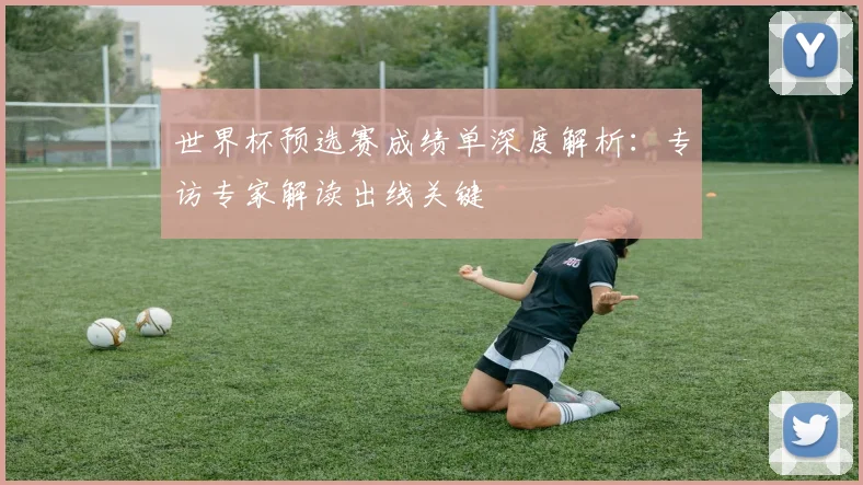 世界杯预选赛成绩单深度解析：专访专家解读出线关键
