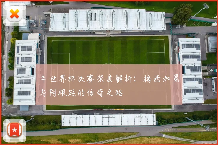 年世界杯决赛深度解析：梅西加冕与阿根廷的传奇之路